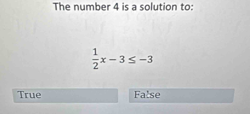 The number 4 is a solution to:
 1/2 x-3≤ -3
True False