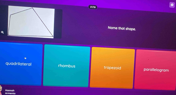 27/30
Name that shape.
quadrilateral rhombus trapezoid parallelogram
Hannah
Armenta