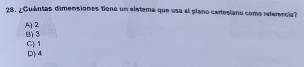 ¿Cuántas dimensiones tiene un sistema que usa al plano cartesiano como referencia?
A) 2
B) 3
C) 1
D) 4