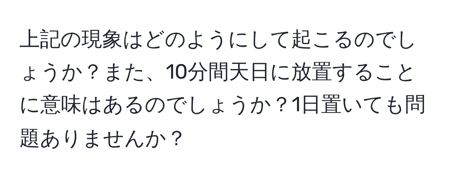 上記の現象はどのようにして起こるのでしょうか？また、10分間天日に放置することに意味はあるのでしょうか？1日置いても問題ありませんか？