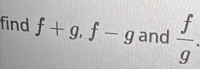 find f+g, f-g and  f/g .