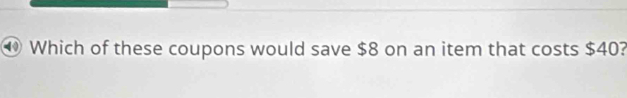 Which of these coupons would save $8 on an item that costs $40?