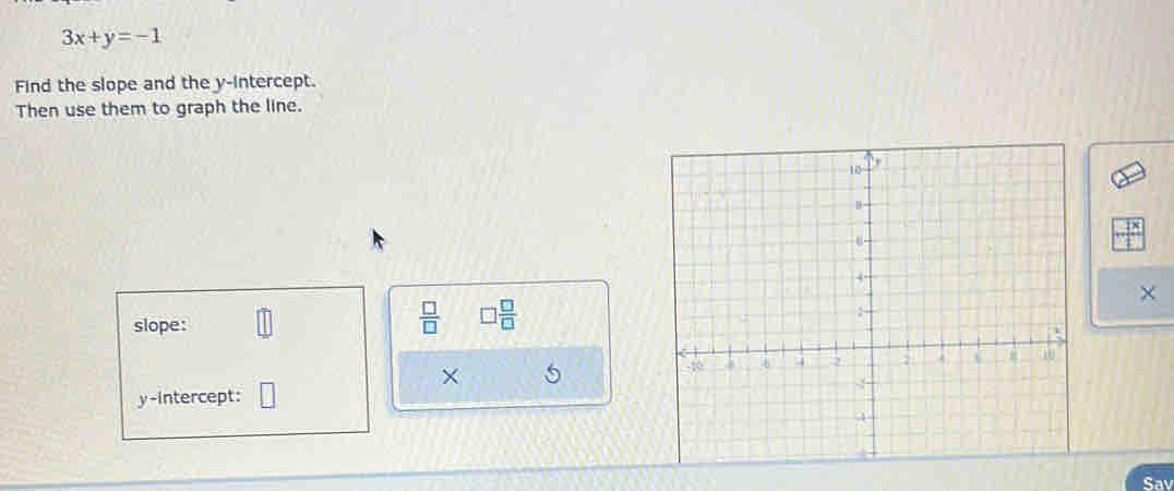 3x+y=-1
Find the slope and the y-intercept. 
Then use them to graph the line. 
× 
slope: 
 □ /□   □  □ /□  
× 
y-intercept: 
Sav