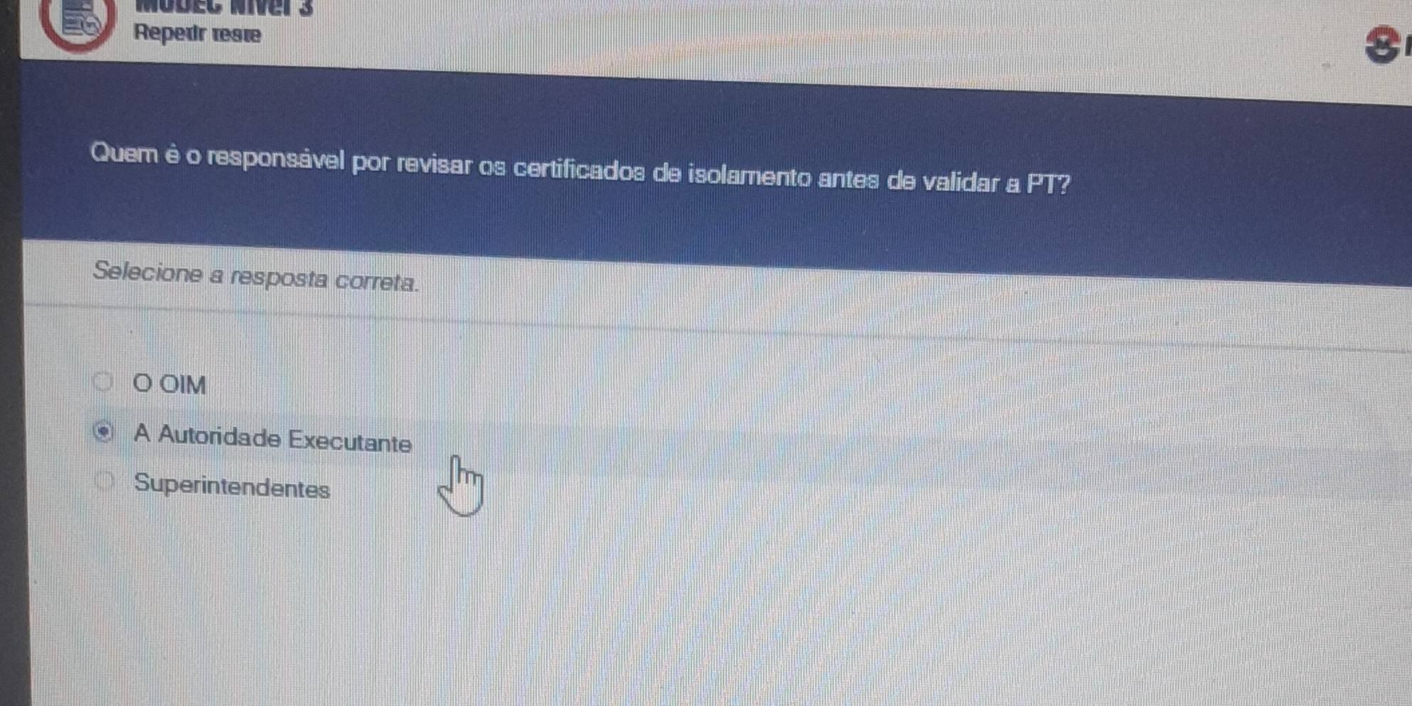 Modeg niver 3
Repedr reste 8
Quem ė o responsável por revisar os certificados de isolamento antes de validar a P1 ?
Selecione a resposta correta.
O OIM
A Autoridade Executante
Superintendentes