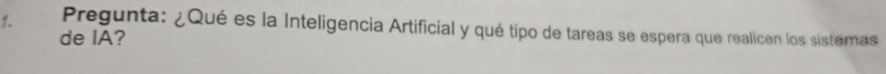 Pregunta: ¿Qué es la Inteligencia Artificial y qué tipo de tareas se espera que realicen los sistemas 
de IA?