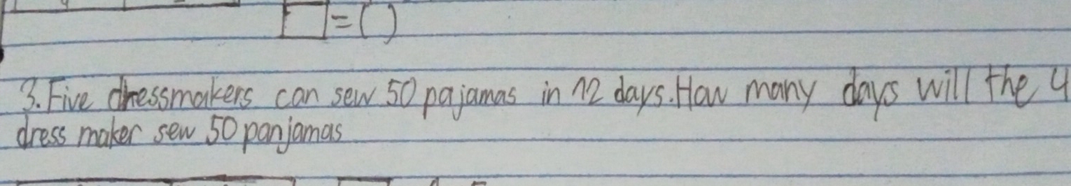 square =() 
3. Five dressmakers can sew 50 pajamas in 12 days. How many days will the 9
dress maker sew 50 panjamas