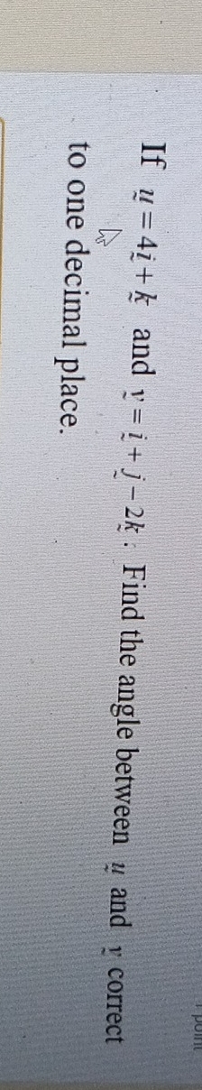 If u=4_ i+k and v=i+j-2k. Find the angle between y and y correct 
to one decimal place.