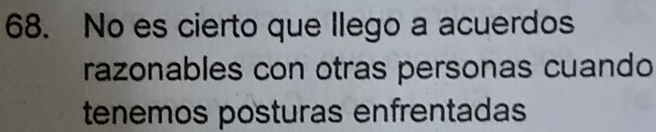 No es cierto que llego a acuerdos 
razonables con otras personas cuando 
tenemos posturas enfrentadas