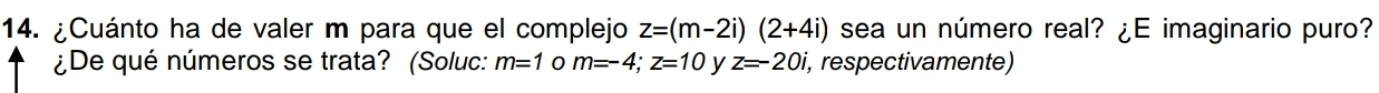 ¿Cuánto ha de valer m para que el complejo z=(m-2i)(2+4i) sea un número real? ¿E imaginario puro? 
¿De qué números se trata? (Soluc: m=1 0 m=-4; z=10 y z=-20i ,respectivamente)