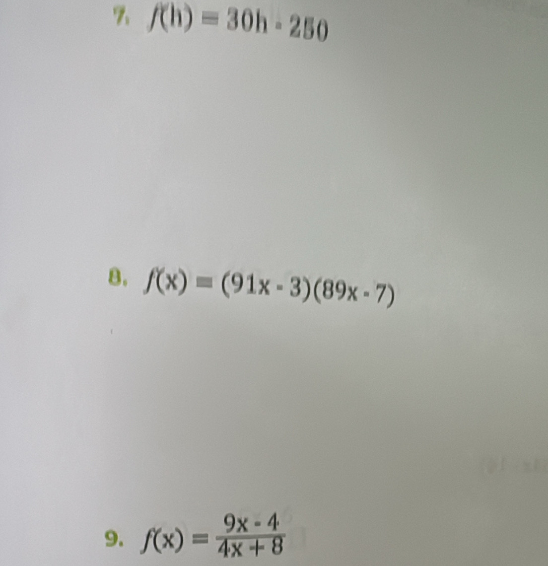 f(h)=30h-250
8. f(x)=(91x-3)(89x-7)
9. f(x)= (9x-4)/4x+8 