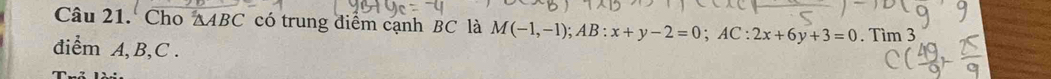 Cho ∆ABC có trung điểm cạnh BC là M(-1,-1); AB:x+y-2=0; AC:2x+6y+3=0
diểm A, B, C. . Tìm 3