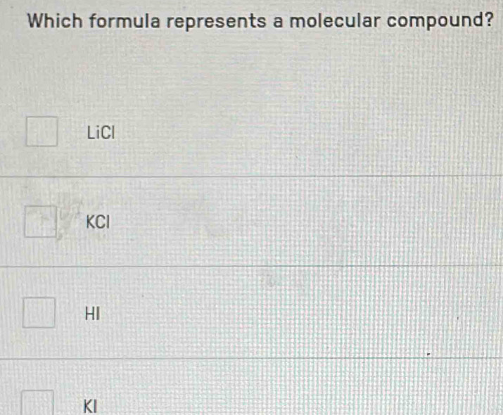 Which formula represents a molecular compound?
□ LiCl
□ KClIKCl
□ HI
□ KI