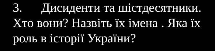 Дисиденτи τа шістдесятники. 
Χто вони? Назвіть їх імена . Яка їх 
μоль в історії України?