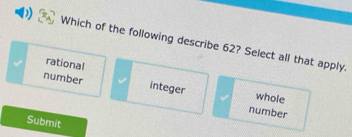 Which of the following describe 62? Select all that apply.
rational
number integer whole
number
Submit