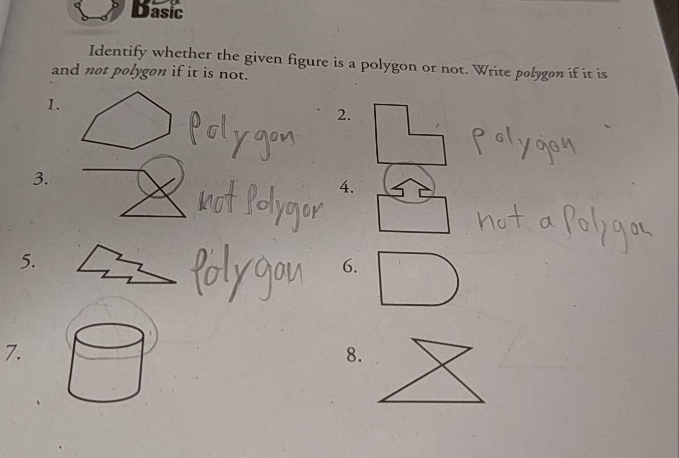 Dasic 
Identify whether the given figure is a polygon or not. Write polygon if it is 
and not polygon if it is not. 
1. 
2. 
3. 
4. 
5. 
6. 
7. 
8.