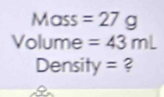 Mass =27g
Volume =43mL
Density = ?