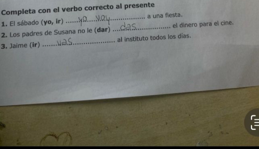 Completa con el verbo correcto al presente 
_a una fiesta. 
1. El sábado (yo, ir) 
2. Los padres de Susana no le (dar) _el dinero para el cine. 
3. Jaime (ir) _al instituto todos los días.