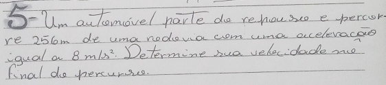 ) Um aulomovel narle do rehou so e percor 
re 25Cm de uma nodovia com uma ecelevacoes 
iqual a 8m/s^2 Determine sua velecidade mo 
fnal do hercursee