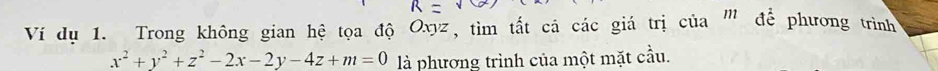 Ví dụ 1. Trong không gian hệ tọa độ Oxyz, tìm tắt cá các giá trị của ''' để phương trình
x^2+y^2+z^2-2x-2y-4z+m=0 là phương trình của một mặt cầu.