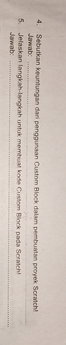 Sebutkan keuntungan dari penggunaan Custom Block dalam pembuatan proyek Scratch! 
Jawab:_ 
5. Jelaskan langkah-langkah untuk membuat kode Custom Block pada Scratch! 
Jawab:_