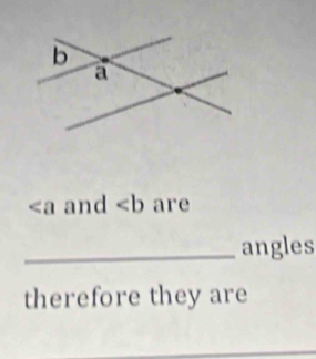 and ∠ b are 
_angles 
therefore they are