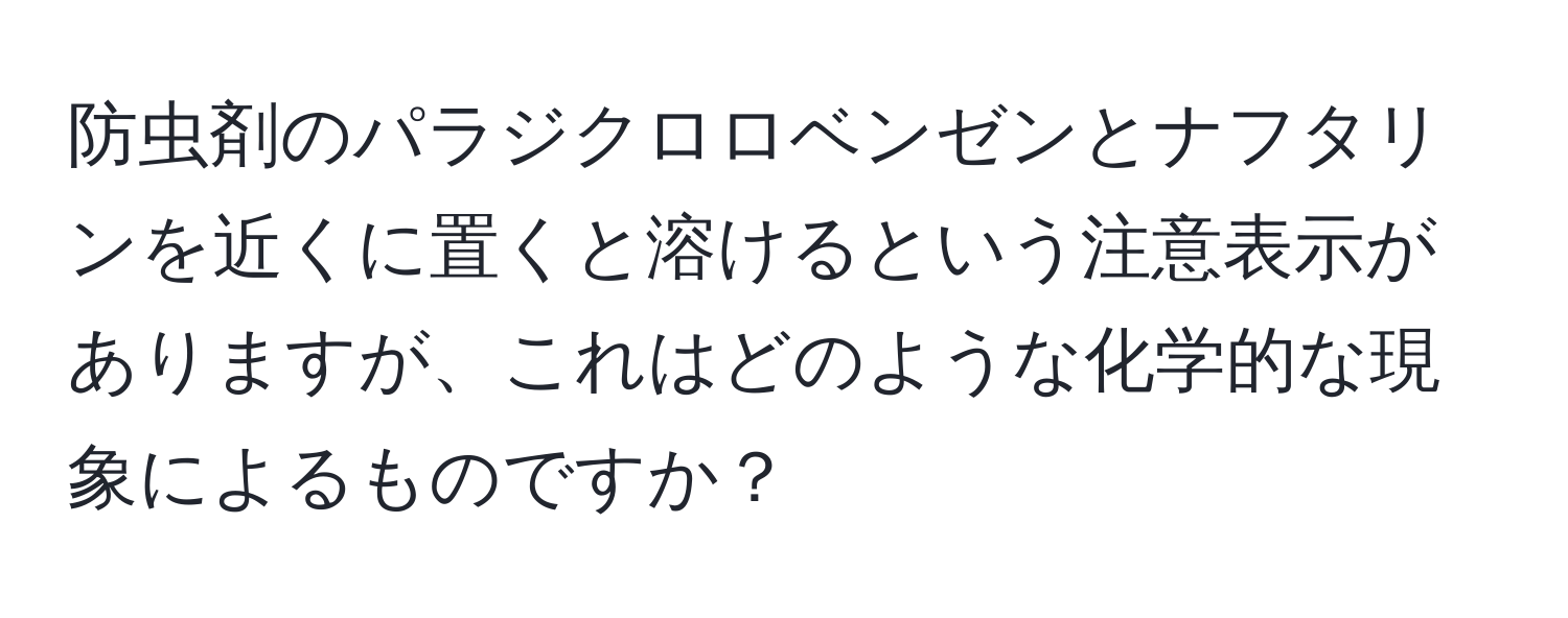 防虫剤のパラジクロロベンゼンとナフタリンを近くに置くと溶けるという注意表示がありますが、これはどのような化学的な現象によるものですか？