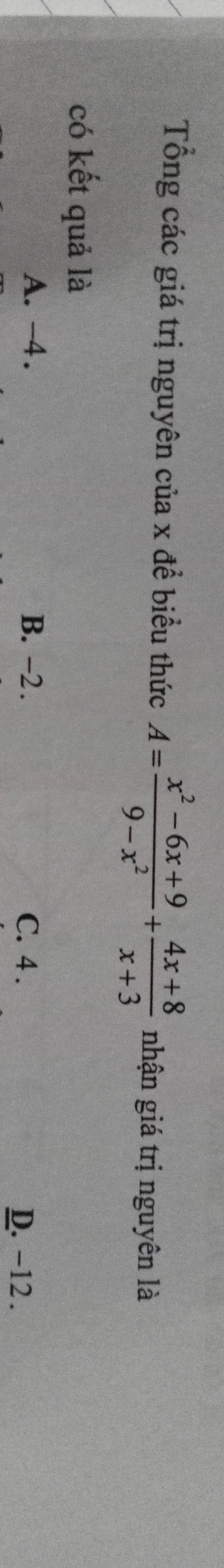 Tổng các giá trị nguyên của x để biểu thức A= (x^2-6x+9)/9-x^2 + (4x+8)/x+3  nhận giá trị nguyên là
có kết quả là
A. -4. B. -2. C. 4.
D. -12.