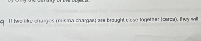 If two like charges (misma chargas) are brought close together (cerca), they will: