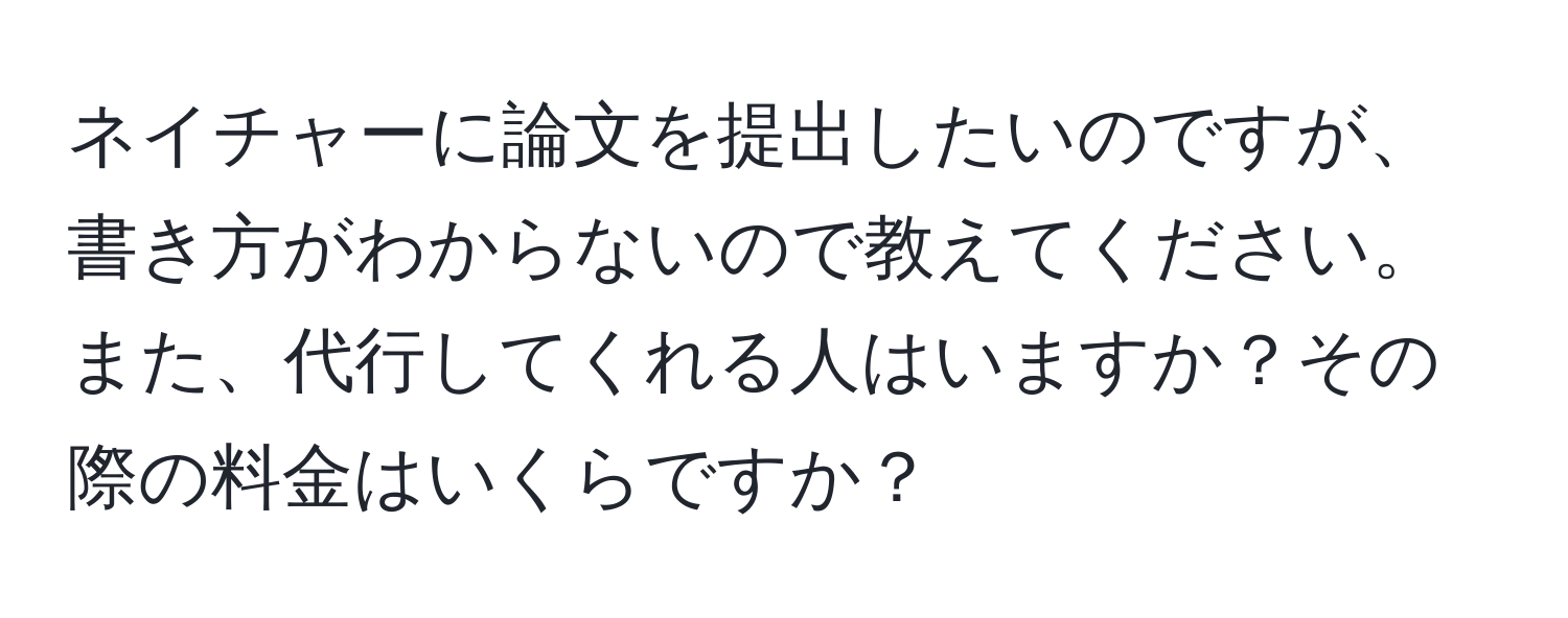 ネイチャーに論文を提出したいのですが、書き方がわからないので教えてください。また、代行してくれる人はいますか？その際の料金はいくらですか？