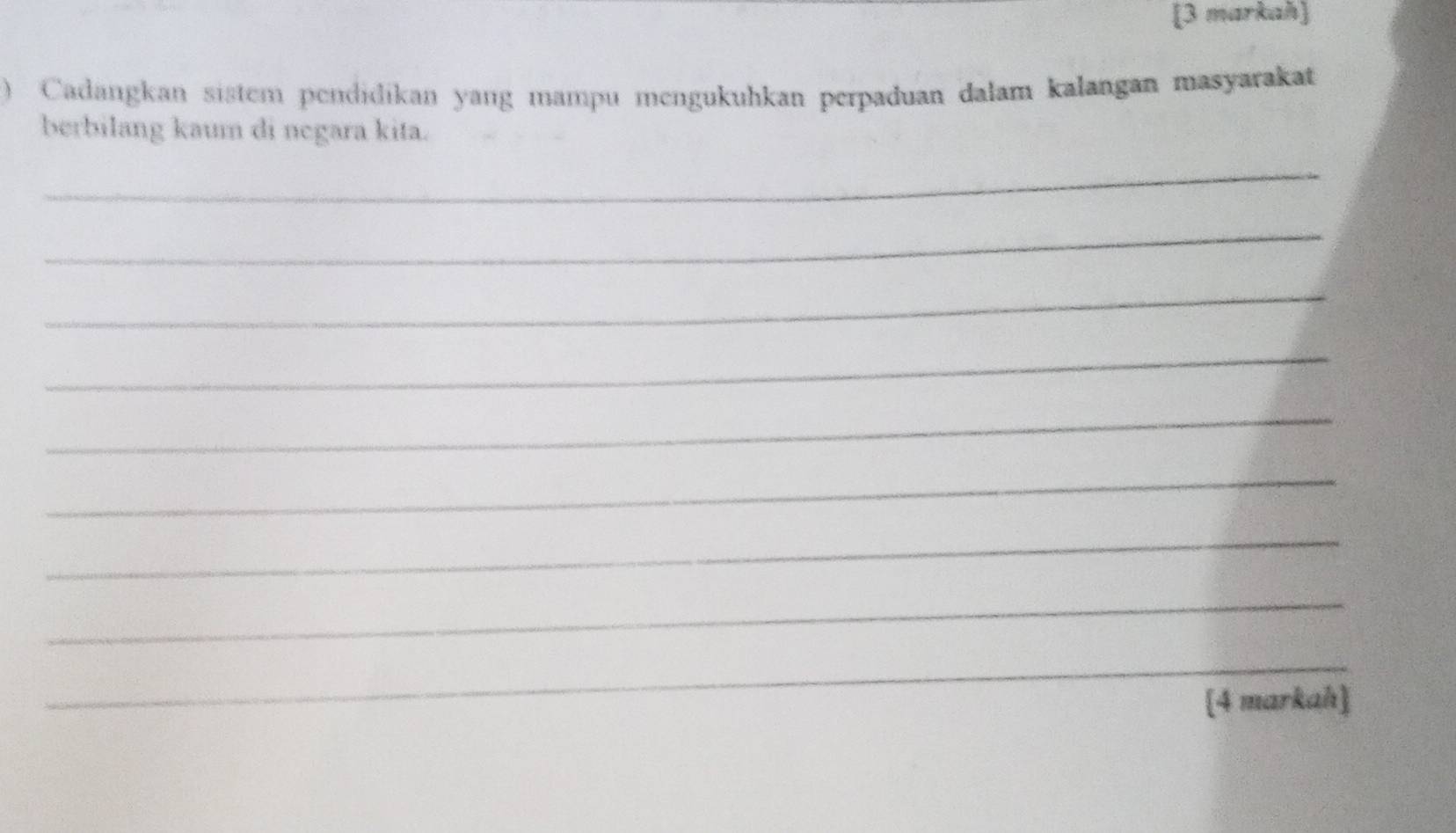 [3 markah] 
) Cadangkan sistem pendidikan yang mampu mengukuhkan perpaduan dalam kalangan masyarakat 
berbilang kaum di negara kita. 
_ 
_ 
_ 
_ 
_ 
_ 
_ 
_ 
_ 
[4 markah]