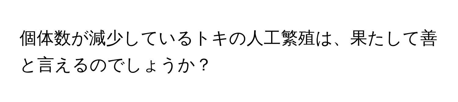 個体数が減少しているトキの人工繁殖は、果たして善と言えるのでしょうか？