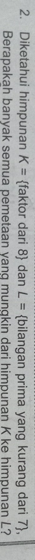 Diketahui himpunan K= faktor dari 8  dan L= bilangan prima yang kurang dari 1>
Berapakah banyak semua pemetaan yang mungkin dari himpunan K ke himpunan L?
