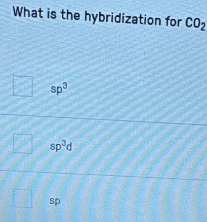 What is the hybridization for CO_2
sp^3
sp^3d
sp