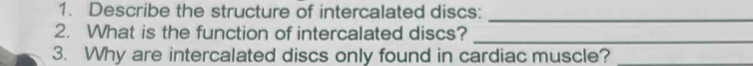 Describe the structure of intercalated discs: 
_ 
2. What is the function of intercalated discs?_ 
3. Why are intercalated discs only found in cardiac muscle?