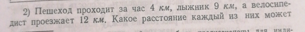 Пешеход проходитδза час 4 км, лькник 9 км, а велосипе- 
дист проезжает 12 км. Какое расстояние каждый из них может
π π я инл и-