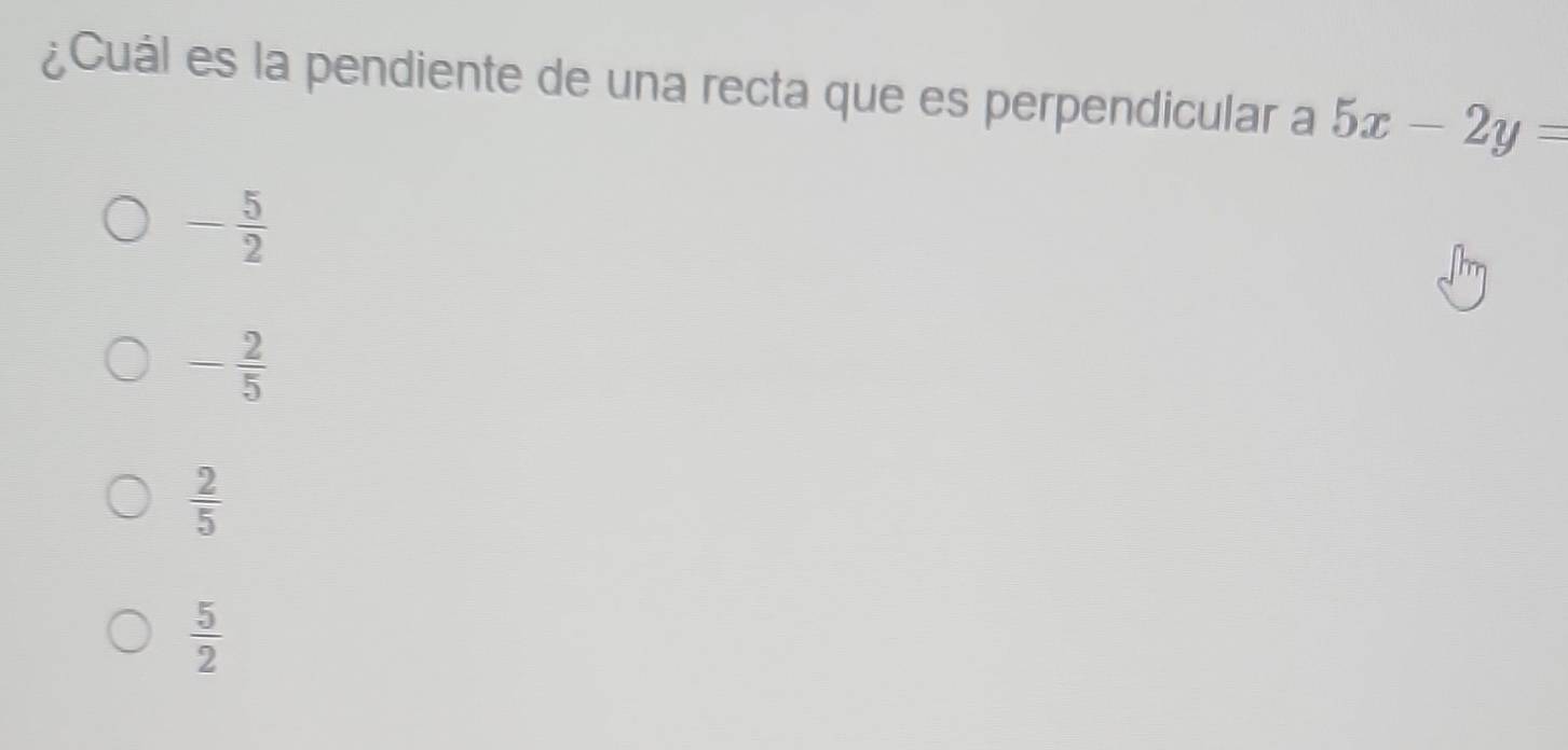 ¿Cuál es la pendiente de una recta que es perpendicular a 5x-2y=
- 5/2 
- 2/5 
 2/5 
 5/2 