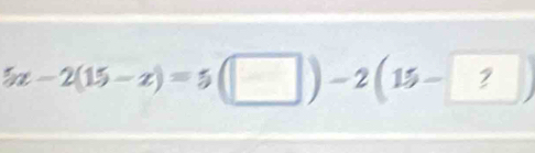 5x-2(15-x)=5(□ )-2(15-?)