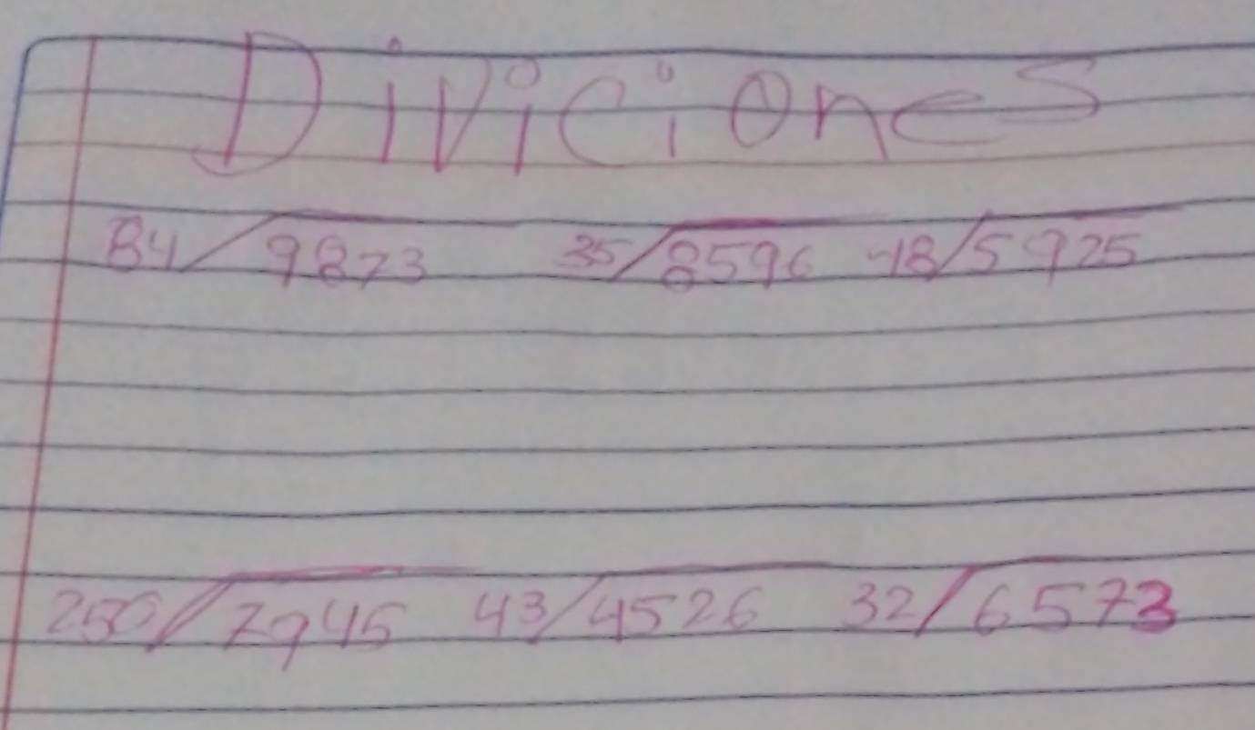 Diviciones
beginarrayr 84encloselongdiv 9873endarray 35sqrt(2596)-18sqrt(5925)
250encloselongdiv 794543/452632/6573endarray