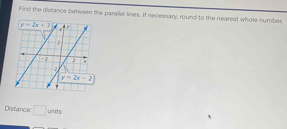 Find the distance between the parallel lines. If necessary, round to the nearest whole number.
Distance: □ units