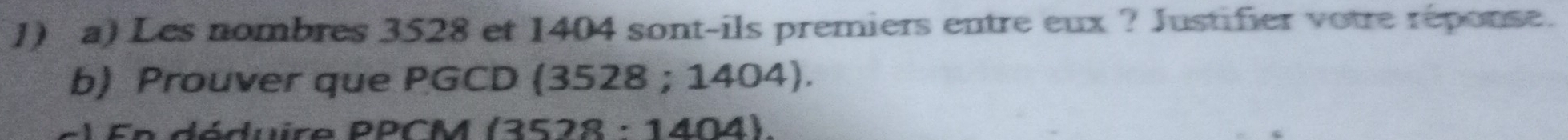 Les nombres 3528 et 1404 sont-ils premiers entre eux ? Justifier votre réponse. 
b) Prouver que PGCD (3528 ; 1404). 
duire PPCM (3528:1404)