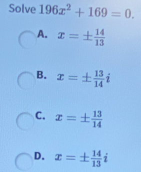 Solve 196x^2+169=0.
A. x=±  14/13 
B. x=±  13/14 i
C. x=±  13/14 
D. x=±  14/13 i