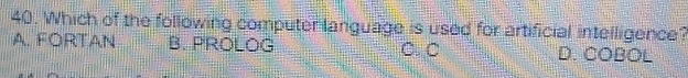 Which of the following computer language is used for artificial intelligence?
A. FORTAN B. PROLOG C. C D. COBOL
