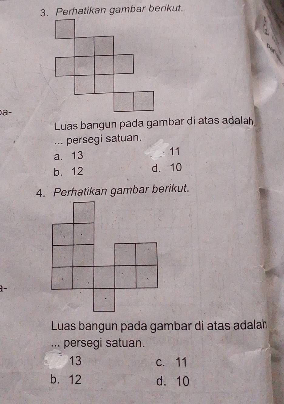 Perhatikan gambar berikut.
)a-
Luas bangun pada gambar di atas adalah
... persegi satuan.
a. 13 11
b. 12 d. 10
4. Perhatikan gambar berikut.
Luas bangun pada gambar di atas adalah
... persegi satuan.
13 c. 11
b. 12 d. 10