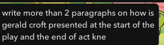 write more than 2 paragraphs on how is 
gerald croft presented at the start of the 
play and the end of act kne