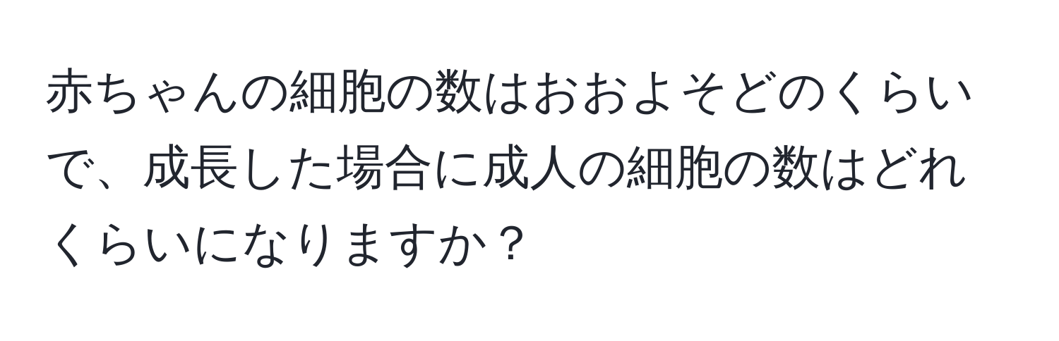 赤ちゃんの細胞の数はおおよそどのくらいで、成長した場合に成人の細胞の数はどれくらいになりますか？