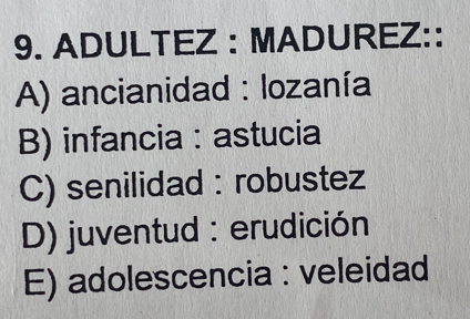 ADULTEZ : MADUREZ::
A) ancianidad : lozanía
B) infancia : astucia
C) senilidad : robustez
D) juventud : erudición
E) adolescencia : veleidad