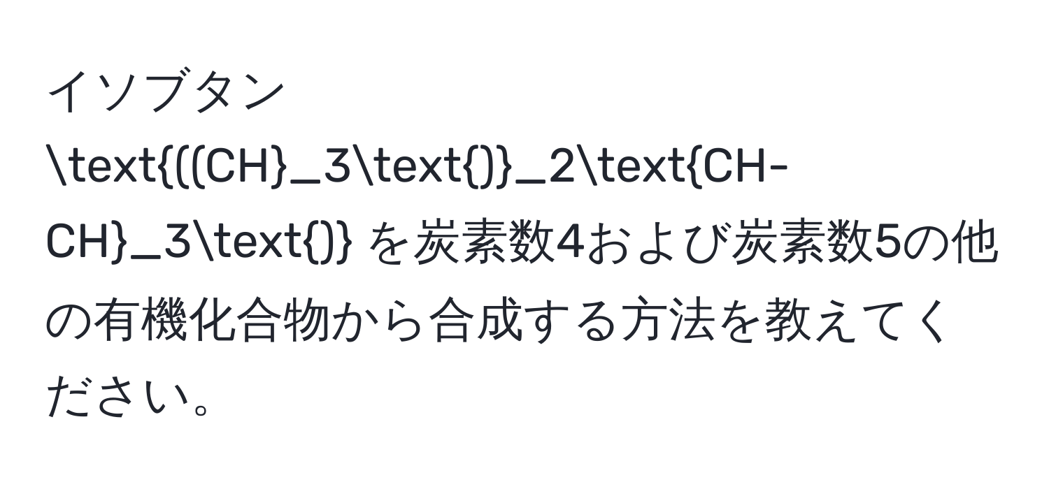 イソブタン ((CH_3)_2CH-CH_3) を炭素数4および炭素数5の他の有機化合物から合成する方法を教えてください。