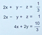 2x+y-z= 1/3 
2x-y+z=1
4x+2y= 10/3 