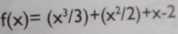 f(x)=(x^3/3)+(x^2/2)+x-2