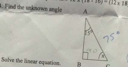 x(10-10)=(12* 18
4. Find the unknown angle 
Solve the linear equation.